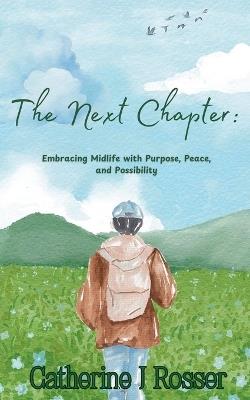 The Next Chapter: Embracing Midlife with Purpose, Peace, and Possibility - Catherine J Rosser - cover