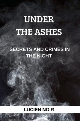Under the Ashes: Secrets and Crimes in the Night - Lucien Noir - cover
