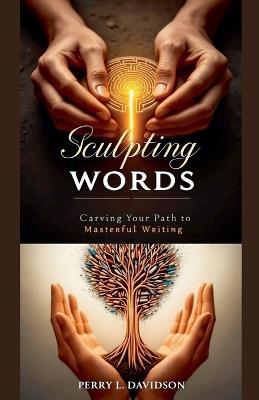 Sculpting Words: Carving Your Path to Masterful Writing - Perry L Davidson - cover