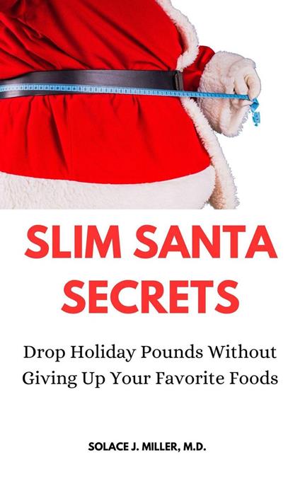 Slim Santa Secrets: Drop Holiday Pounds without Giving Up Your Favorite Foods