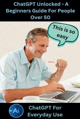 ChatGPT Unlocked - A Beginners Guide For People 50+ - Shane Lifeman - cover