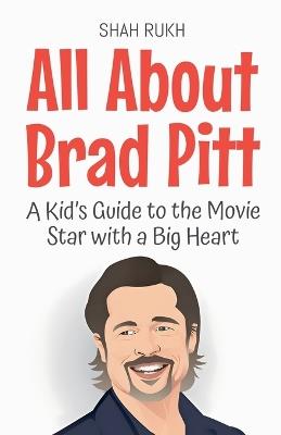 All About Brad Pitt: A Kid's Guide to the Movie Star with a Big Heart - Shah Rukh - cover