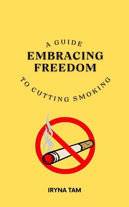 Embracing Freedom: A Guide to Cutting Smoking - Iryna Tam - ebook