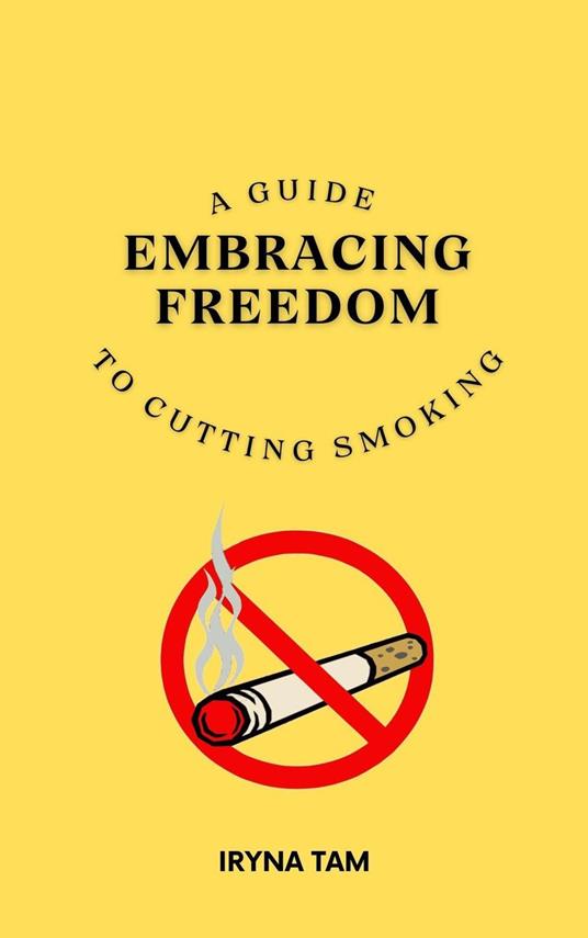 Embracing Freedom: A Guide to Cutting Smoking - Iryna Tam - ebook