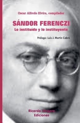 Sándor Ferenczi. Lo instituído y lo instituyente - Oscar Alfredo Elvira,Luis J Martín Cabré,Ricardo A Antar - cover