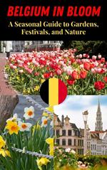 Belgium in Bloom : A Seasonal Guide to Gardens, Festivals, and Nature