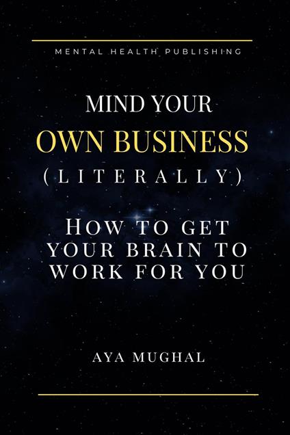 Mind Your Own Business (Literally): How to Get Your Brain to Work for You