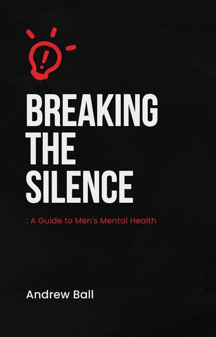 Breaking the silence - A guide to men's mental health.