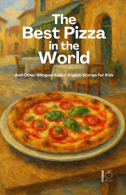 The Best Pizza in the World And Other Bilingual Italian-English Stories for Kids
