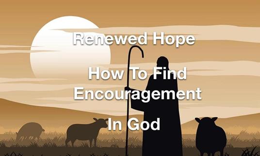 Renewed Hope- How to Find Encouragement in God