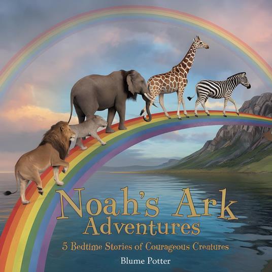 Noah's Ark Adventures: 5 Bedtime Stories of Courageous Creatures - Blume Potter - ebook