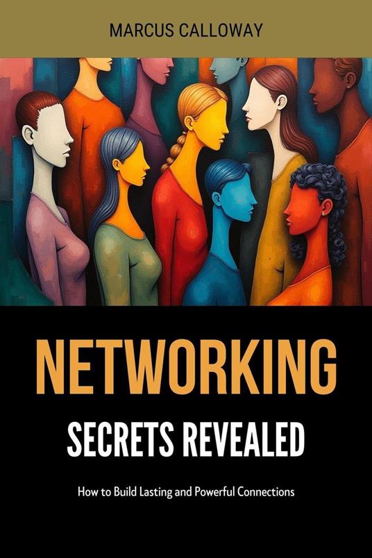 Networking Secrets Revealed: How to Build Lasting and Powerful Connections