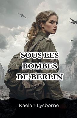 Sous les Bombes de Berlin - Kaelan Lysborne - cover
