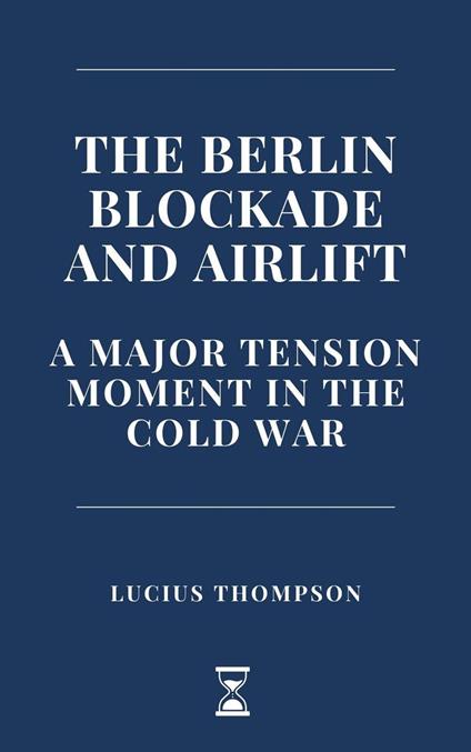 The Berlin Blockade and Airlift: A Major Tension Moment in the Cold War - Lucius Thompson - ebook