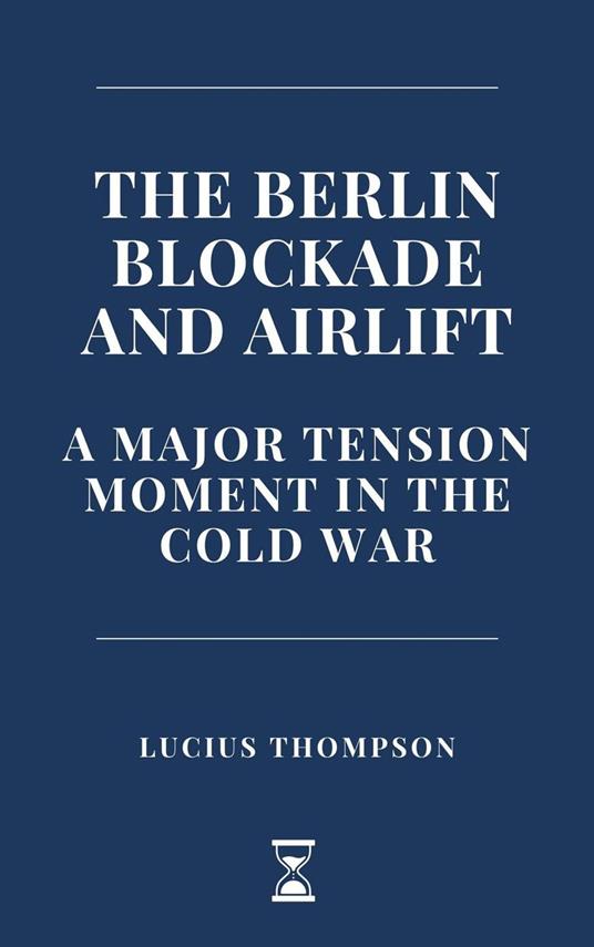 The Berlin Blockade and Airlift: A Major Tension Moment in the Cold War - Lucius Thompson - ebook