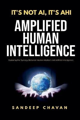 It's Not AI, It's AHI - Amplified Human Intelligence - Sandeep Chavan - cover