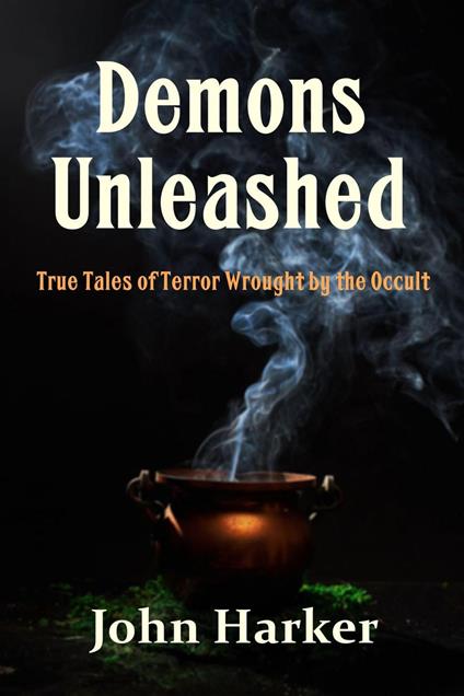 Demons Unleashed: True Tales of Terror Wrought by the Occult