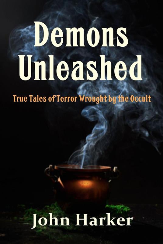 Demons Unleashed: True Tales of Terror Wrought by the Occult
