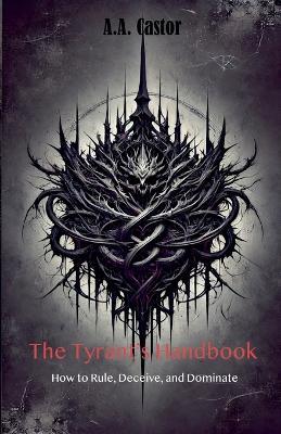 The Tyrant's Handbook: How to Rule, Deceive, and Dominate - A a Castor - cover