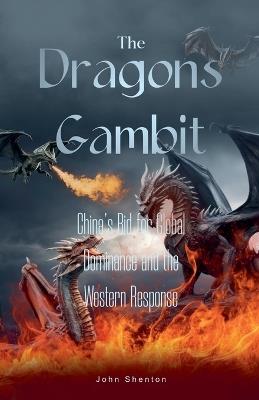 The Dragon's Gambit: China's Bid for Global Dominance and the Western Response - John Shenton - cover