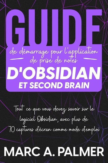 Guide de démarrage pour l'application de prise de notes d'Obsidian et Second Brain: Tout ce que vous devez savoir sur le logiciel Obsidian, avec plus de 70 captures d'écran comme mode d'emploi