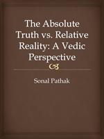 The Absolute Truth vs. Relative Reality: A Vedic Perspective