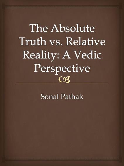 The Absolute Truth vs. Relative Reality: A Vedic Perspective