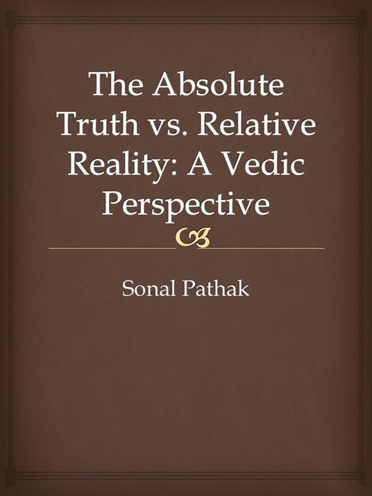 The Absolute Truth vs. Relative Reality: A Vedic Perspective