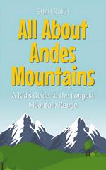 All About Andes Mountains: A Kid's Guide to the Longest Mountain Range