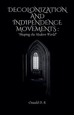 Decolonization and Independence Movements: Shaping the Modern World - Oswald D B - cover