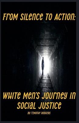 From Silence to Action: White Men's Journey in Social Justice - Timothy Rodgers - cover