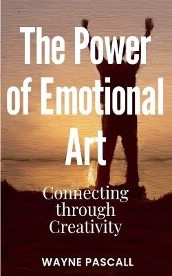 The Power of Emotional Art: Connecting through Creativity - Wayne Pascall - cover