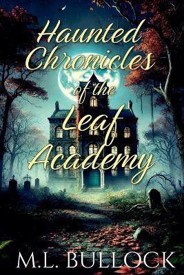 Haunted Chronicles of the Leaf Academy - M L Bullock - cover