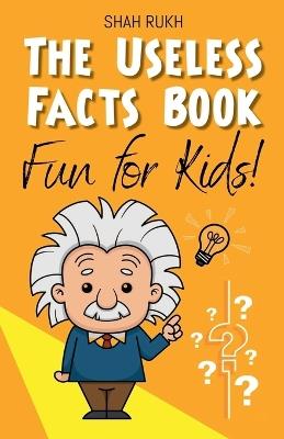 The Useless Facts Book: Fun for Kids! - Shah Rukh - cover