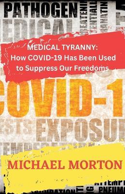 Medical Tyranny: How Covid-19 Has Been Used to Suppress Our Freedoms - Michael Morton - cover