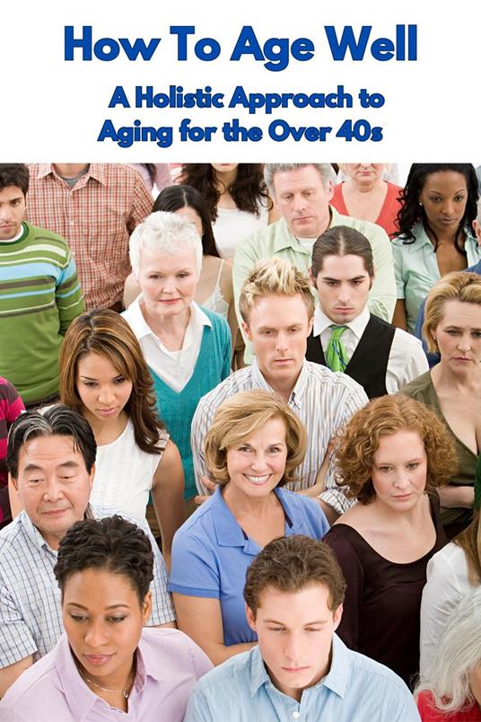 How To Age Well A Holistic Approach to Aging for the Over 40s