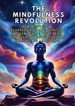 The Mindfulness Revolution: How Meditation, Neuroscience, and Spiritual Wisdom Rewire Your Brain for Success, Happiness, and Enlightened Leadership