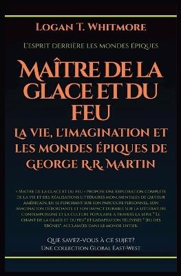 Maître de la glace et du feu: La vie, l'imagination et les mondes épiques de George R.R. Martin - Logan T Whitmore - cover