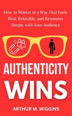 Authenticity Wins: How to Market in a Way That Feels Real, Relatable, and Resonates Deeply With Your Audience