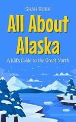 All About Alaska: A Kid's Guide to the Great North