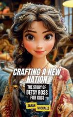 Crafting a New Nation: The Story of Betsy Ross For Kids