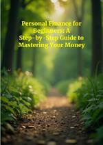 Personal Finance For Beginners: A Step-By-Step Guide To Mastering Your Money