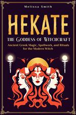 Hekate: Unlocking the Secrets of the Goddess of Witchcraft: Spellwork, Rituals, and Ancient Greek Magic for the Modern Priestess