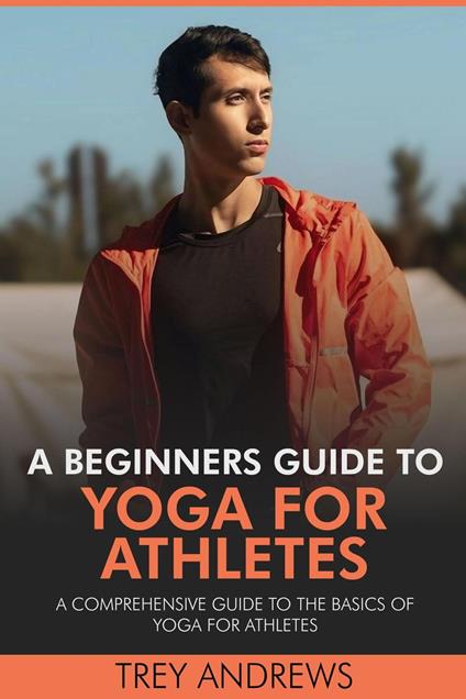 A Beginners Guide to Yoga for Athletes: Comprehensive Guide to the Basics of Yoga for Athletes