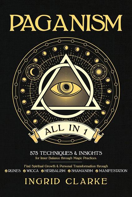 Paganism [All in 1]: 575 Techniques & Insights for Inner Balance through Magic Practices. Find Spiritual Growth & Personal Transformation through Runes, Wicca, Herbalism, Shamanism & Manifestation