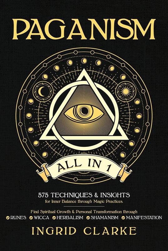 Paganism [All in 1]: 575 Techniques & Insights for Inner Balance through Magic Practices. Find Spiritual Growth & Personal Transformation through Runes, Wicca, Herbalism, Shamanism & Manifestation