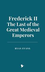 Frederick II: The Last of the Great Medieval Emperors