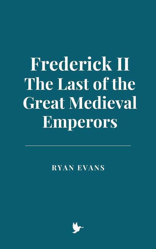 Frederick II: The Last of the Great Medieval Emperors - Ryan Evans - ebook