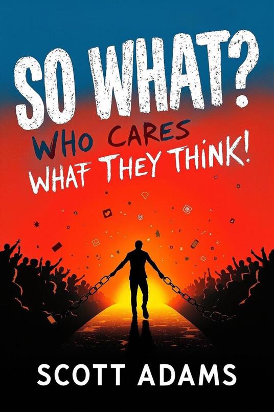 So What. Who Cares What They Think. How to Stop Comparing Yourself to Others and Finally Live Life on Your Own Terms