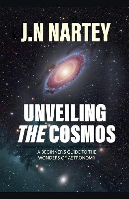 Unveiling the Cosmos: A Beginner's Guide to the Wonders of Astronomy - J N Nartey - cover